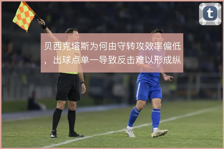 贝西克塔斯为何由守转攻效率偏低,出球点单一导致反击难以形成纵深
