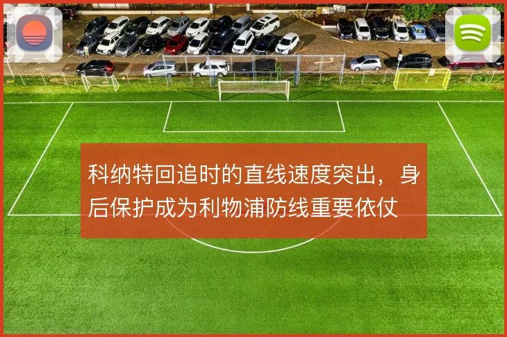 科纳特回追时的直线速度突出,身后保护成为利物浦防线重要依仗