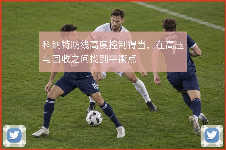 科纳特防线高度控制得当,在高压与回收之间找到平衡点