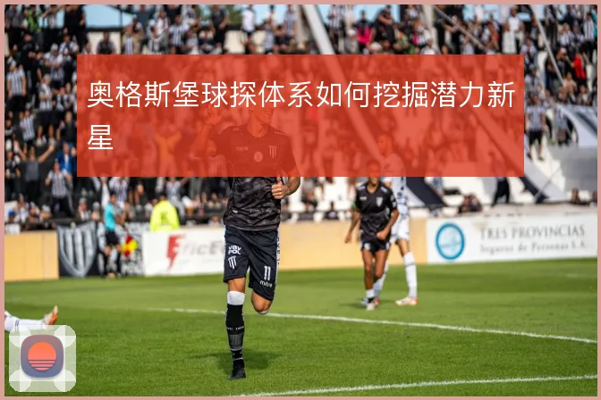 奥格斯堡球探体系如何挖掘潜力新星