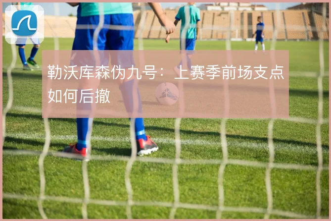 勒沃库森伪九号:上赛季前场支点如何后撤