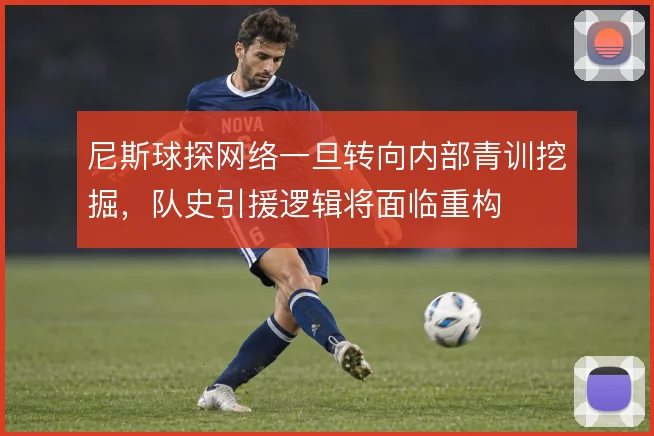 尼斯球探网络一旦转向内部青训挖掘，队史引援逻辑将面临重构