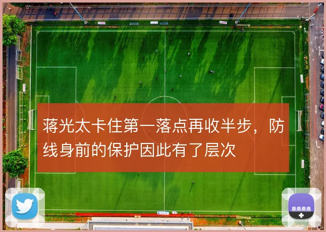 蒋光太卡住第一落点再收半步，防线身前的保护因此有了层次