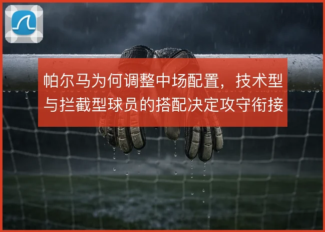 帕尔马为何调整中场配置，技术型与拦截型球员的搭配决定攻守衔接质量