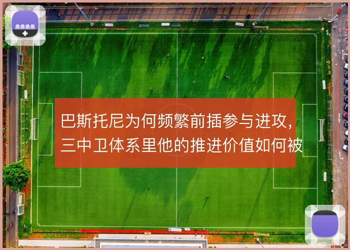 巴斯托尼为何频繁前插参与进攻，三中卫体系里他的推进价值如何被放大