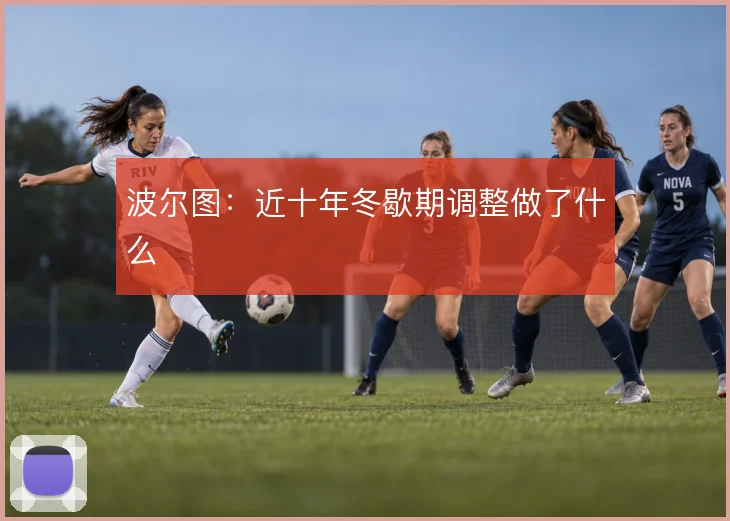 波尔图：近十年冬歇期调整做了什么