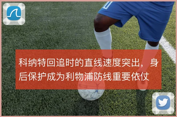科纳特回追时的直线速度突出，身后保护成为利物浦防线重要依仗