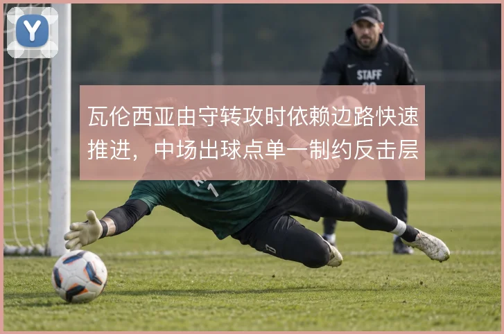 瓦伦西亚由守转攻时依赖边路快速推进，中场出球点单一制约反击层次