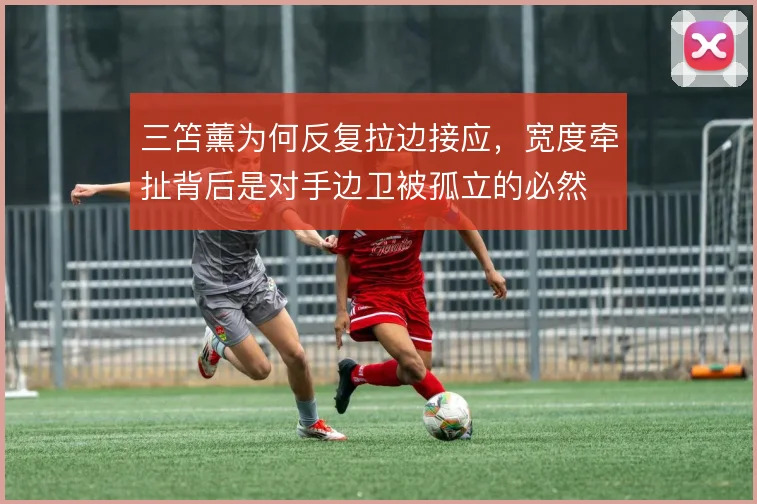 三笘薰为何反复拉边接应，宽度牵扯背后是对手边卫被孤立的必然