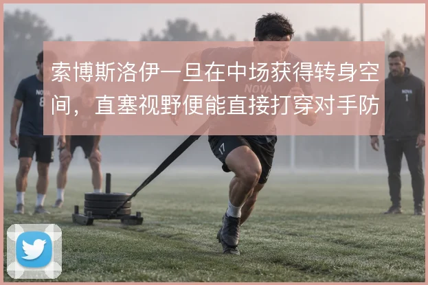 索博斯洛伊一旦在中场获得转身空间,直塞视野便能直接打穿对手防线