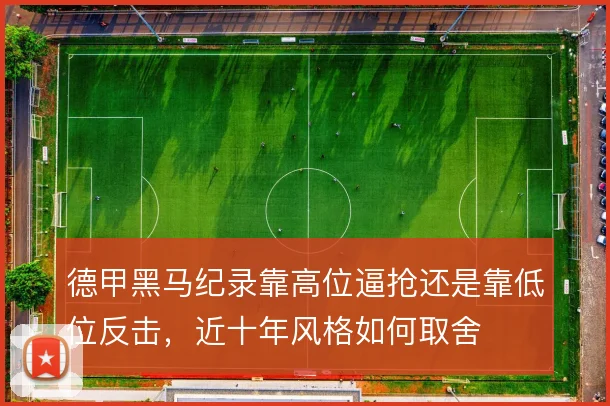 德甲黑马纪录靠高位逼抢还是靠低位反击，近十年风格如何取舍