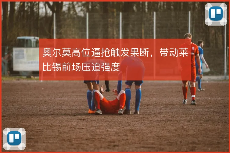 奥尔莫高位逼抢触发果断，带动莱比锡前场压迫强度