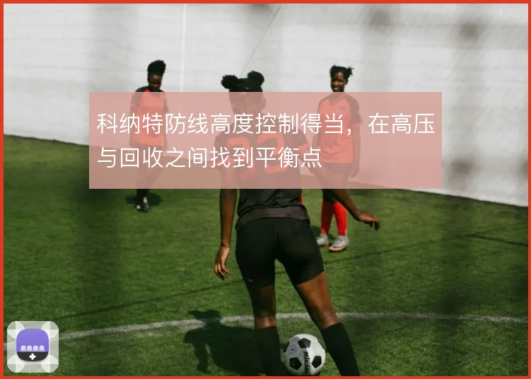 科纳特防线高度控制得当，在高压与回收之间找到平衡点