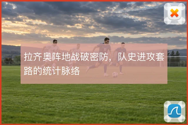 拉齐奥阵地战破密防,队史进攻套路的统计脉络