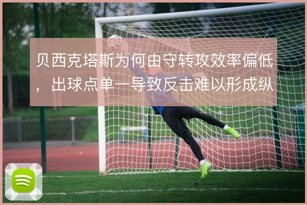 贝西克塔斯为何由守转攻效率偏低，出球点单一导致反击难以形成纵深