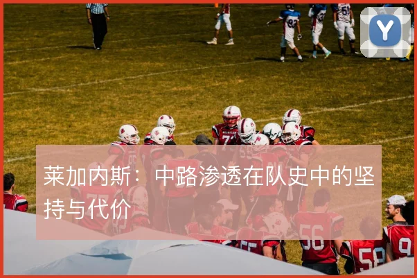 莱加内斯:中路渗透在队史中的坚持与代价