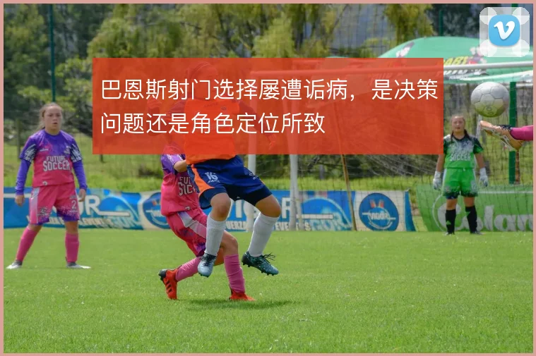巴恩斯射门选择屡遭诟病，是决策问题还是角色定位所致