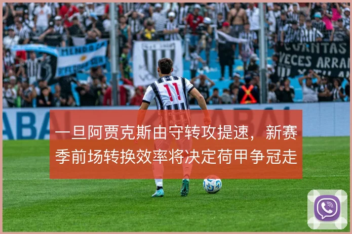 一旦阿贾克斯由守转攻提速，新赛季前场转换效率将决定荷甲争冠走势