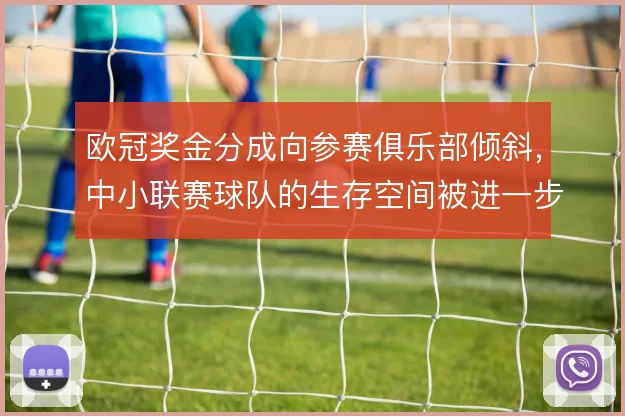 欧冠奖金分成向参赛俱乐部倾斜，中小联赛球队的生存空间被进一步压缩