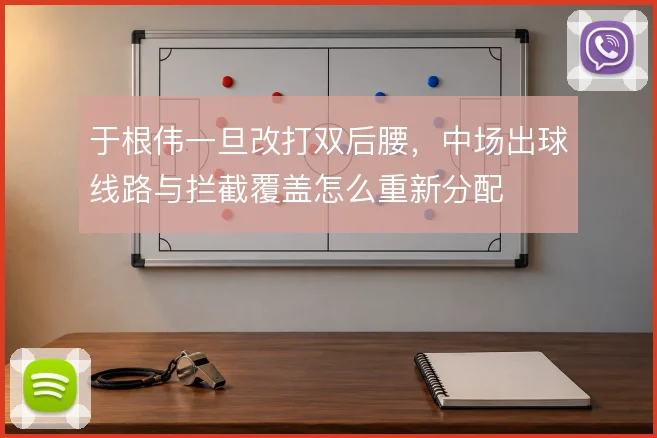 于根伟一旦改打双后腰,中场出球线路与拦截覆盖怎么重新分配
