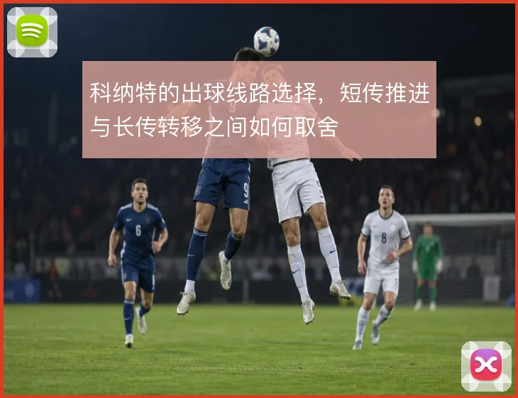 科纳特的出球线路选择,短传推进与长传转移之间如何取舍