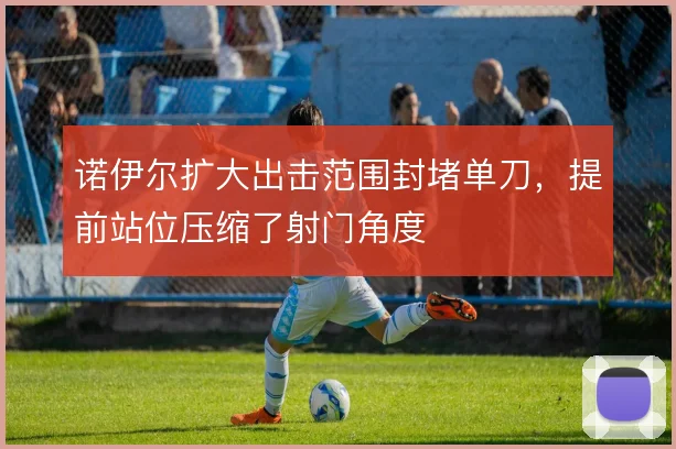 诺伊尔扩大出击范围封堵单刀,提前站位压缩了射门角度