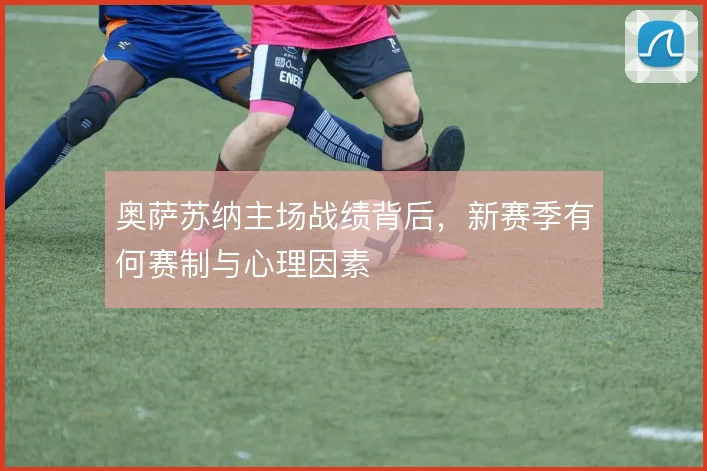 奥萨苏纳主场战绩背后,新赛季有何赛制与心理因素