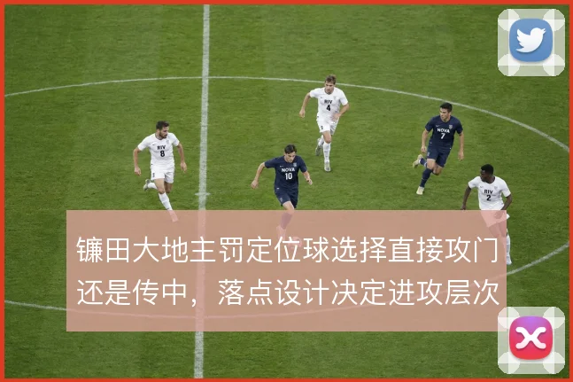 镰田大地主罚定位球选择直接攻门还是传中，落点设计决定进攻层次