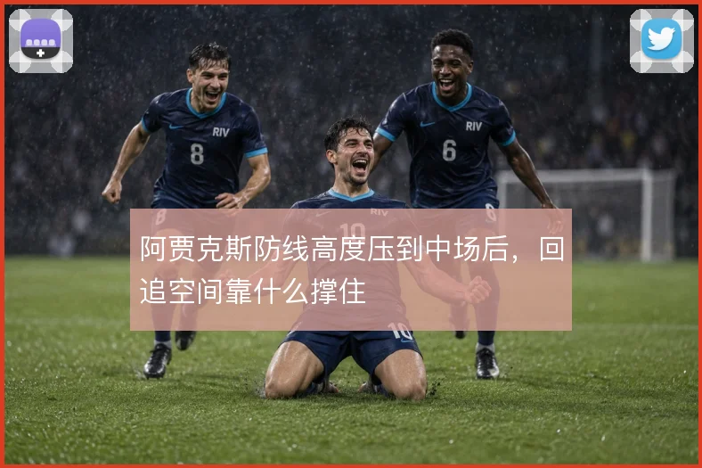 阿贾克斯防线高度压到中场后,回追空间靠什么撑住