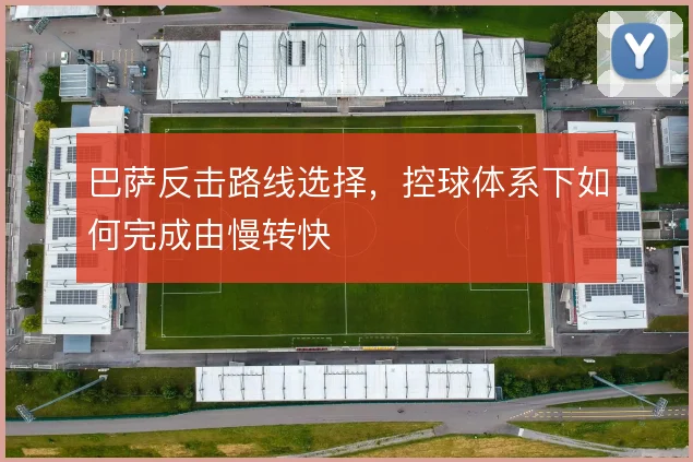 巴萨反击路线选择,控球体系下如何完成由慢转快