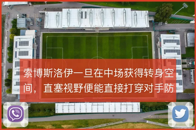索博斯洛伊一旦在中场获得转身空间,直塞视野便能直接打穿对手防线