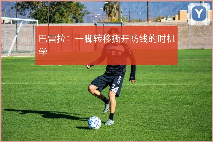 巴雷拉：一脚转移撕开防线的时机学