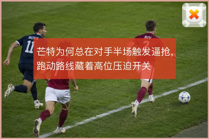芒特为何总在对手半场触发逼抢，跑动路线藏着高位压迫开关