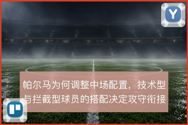 帕尔马为何调整中场配置,技术型与拦截型球员的搭配决定攻守衔接质量