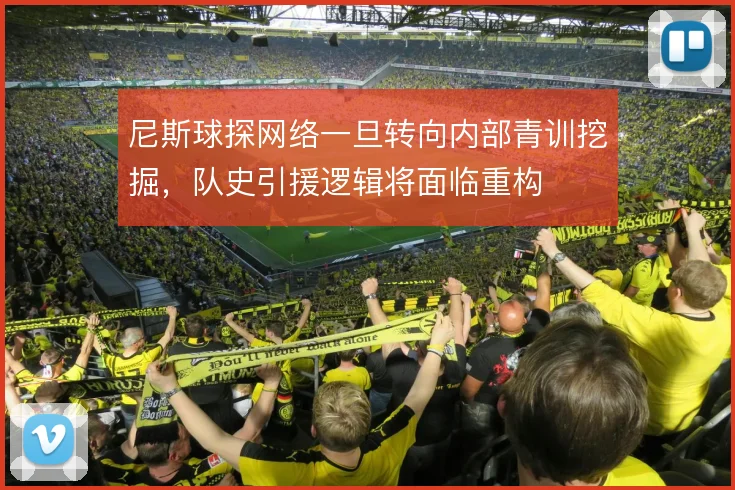 尼斯球探网络一旦转向内部青训挖掘，队史引援逻辑将面临重构