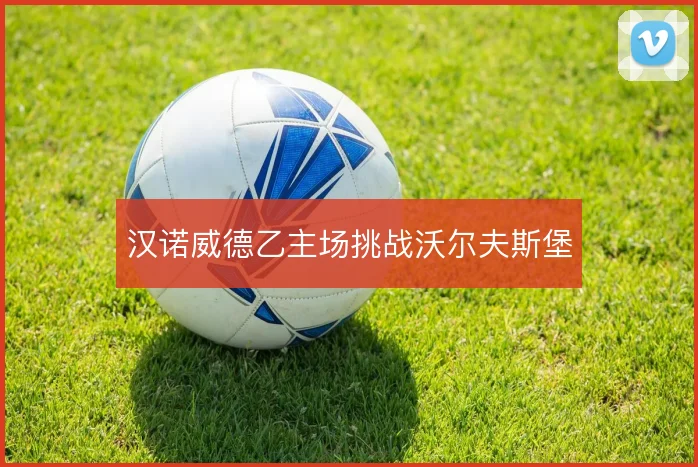 汉诺威德乙主场挑战沃尔夫斯堡