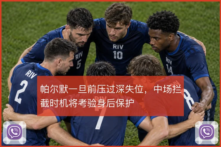 帕尔默一旦前压过深失位,中场拦截时机将考验身后保护