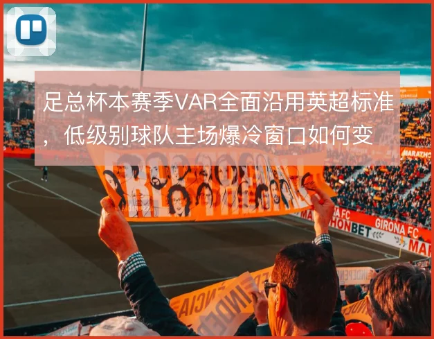 足总杯本赛季VAR全面沿用英超标准，低级别球队主场爆冷窗口如何变化