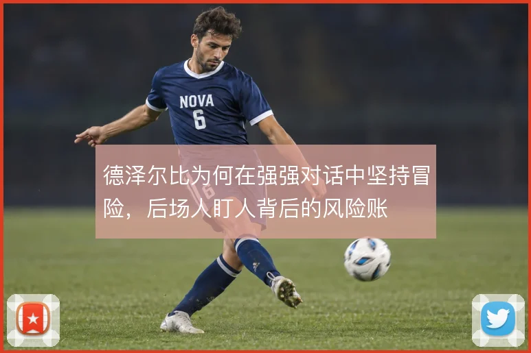 德泽尔比为何在强强对话中坚持冒险，后场人盯人背后的风险账