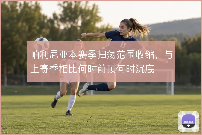 帕利尼亚本赛季扫荡范围收缩，与上赛季相比何时前顶何时沉底