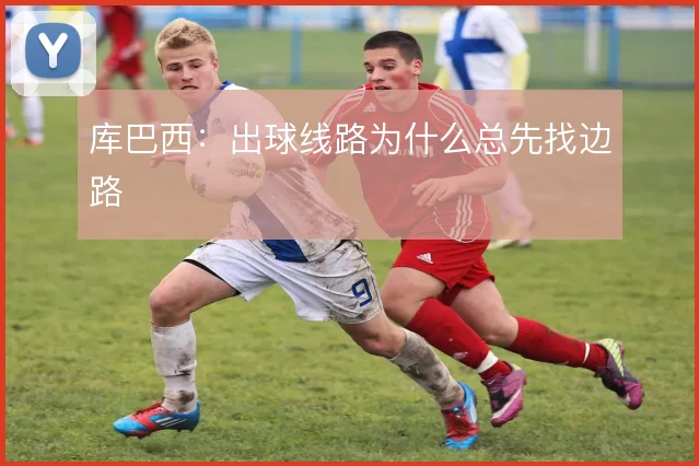 库巴西:出球线路为什么总先找边路