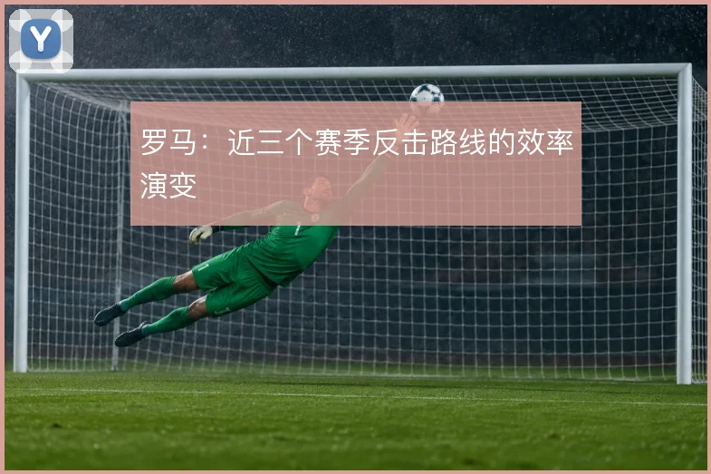 罗马：近三个赛季反击路线的效率演变