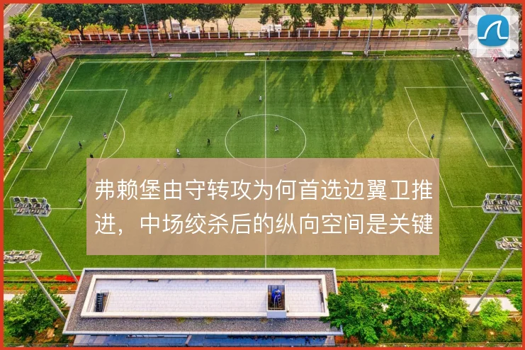 弗赖堡由守转攻为何首选边翼卫推进,中场绞杀后的纵向空间是关键