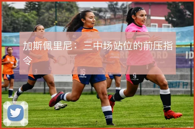 加斯佩里尼：三中场站位的前压指令