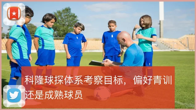 科隆球探体系考察目标,偏好青训还是成熟球员