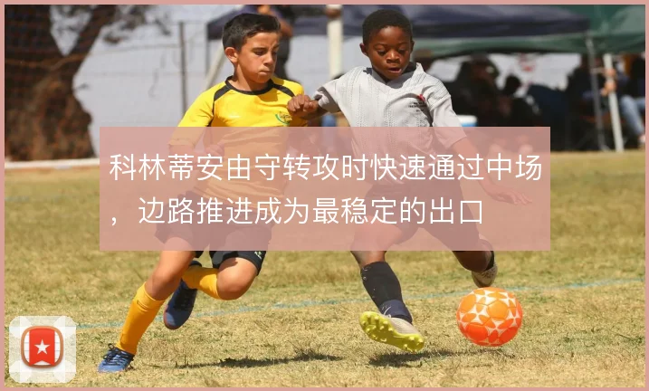 科林蒂安由守转攻时快速通过中场,边路推进成为最稳定的出口