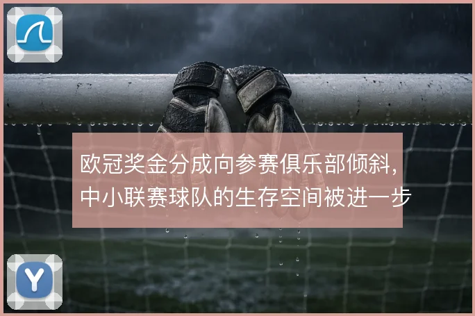 欧冠奖金分成向参赛俱乐部倾斜，中小联赛球队的生存空间被进一步压缩