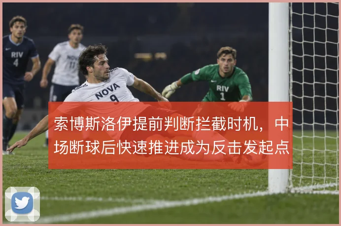 索博斯洛伊提前判断拦截时机，中场断球后快速推进成为反击发起点